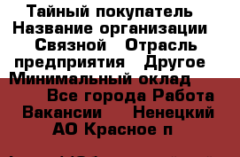 Тайный покупатель › Название организации ­ Связной › Отрасль предприятия ­ Другое › Минимальный оклад ­ 15 000 - Все города Работа » Вакансии   . Ненецкий АО,Красное п.